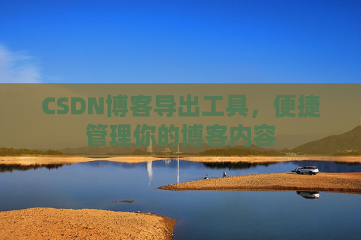 CSDN博客导出工具，便捷管理你的博客内容